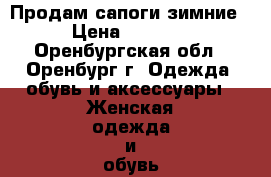 Продам сапоги зимние › Цена ­ 1 200 - Оренбургская обл., Оренбург г. Одежда, обувь и аксессуары » Женская одежда и обувь   . Оренбургская обл.,Оренбург г.